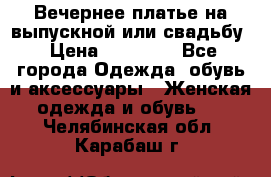 Вечернее платье на выпускной или свадьбу › Цена ­ 10 000 - Все города Одежда, обувь и аксессуары » Женская одежда и обувь   . Челябинская обл.,Карабаш г.